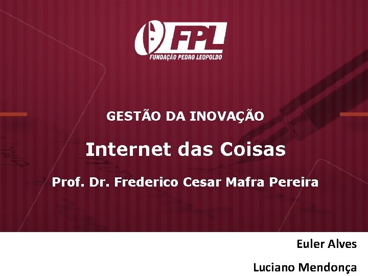 GESTÃO DA INOVAÇÃO Internet das Coisas Prof. Dr. Frederico Cesar Mafra Pereira Euler Alves GESTÃO DA INOVAÇÃO Internet das Coisas Prof. Dr. Frederico Cesar Mafra Pereira Euler Alves