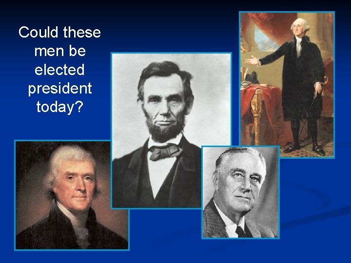 Could these men be elected president today? 