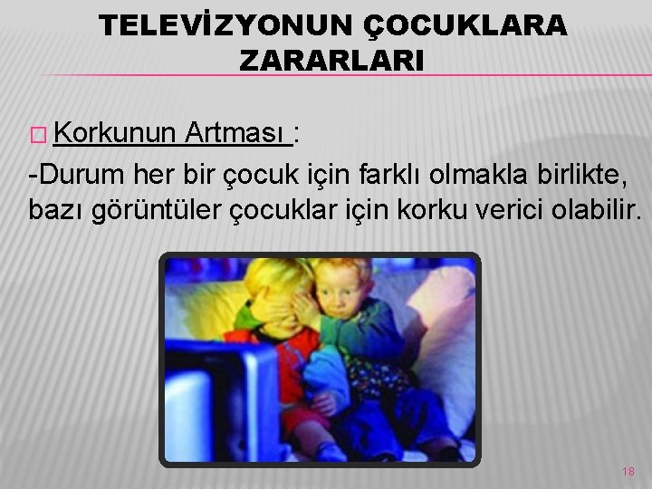 TELEVİZYONUN ÇOCUKLARA ZARARLARI � Korkunun Artması : -Durum her bir çocuk için farklı olmakla