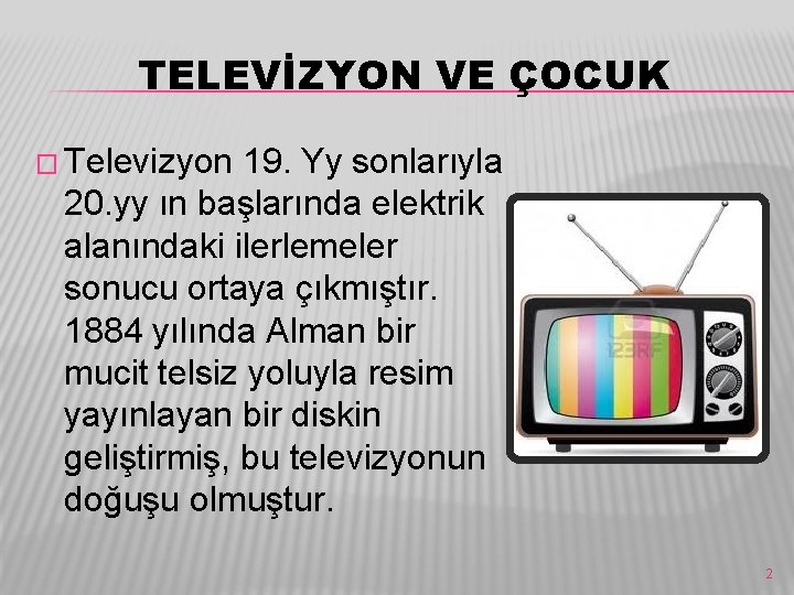 TELEVİZYON VE ÇOCUK � Televizyon 19. Yy sonlarıyla 20. yy ın başlarında elektrik alanındaki