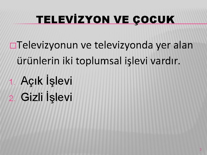 TELEVİZYON VE ÇOCUK �Televizyonun ve televizyonda yer alan ürünlerin iki toplumsal işlevi vardır. 1.