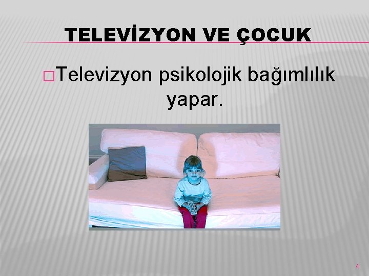 TELEVİZYON VE ÇOCUK �Televizyon psikolojik bağımlılık yapar. 4 