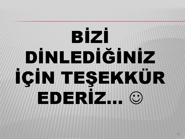 BİZİ DİNLEDİĞİNİZ İÇİN TEŞEKKÜR EDERİZ… 72 