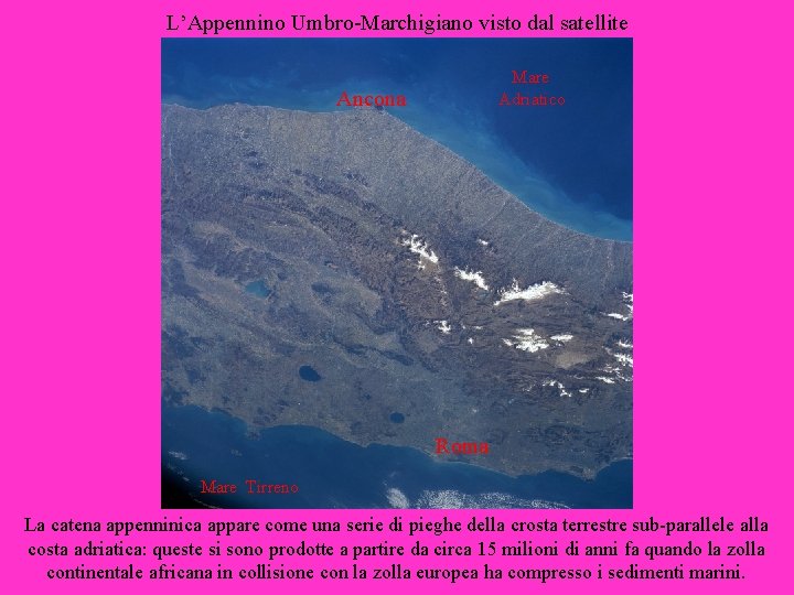 L’Appennino Umbro-Marchigiano visto dal satellite Mare Adriatico Ancona Roma Mare Tirreno La catena appenninica