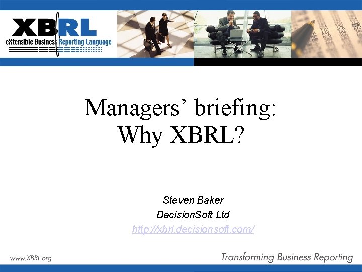 Managers’ briefing: Why XBRL? Steven Baker Decision. Soft Ltd http: //xbrl. decisionsoft. com/ 