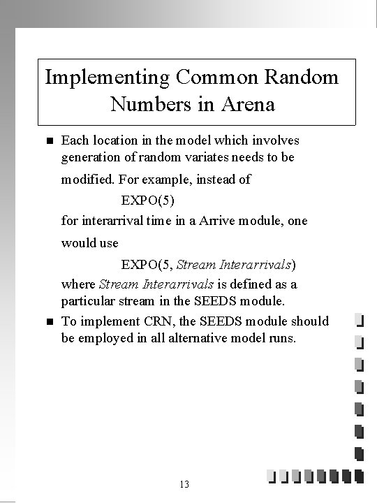 Implementing Common Random Numbers in Arena n Each location in the model which involves