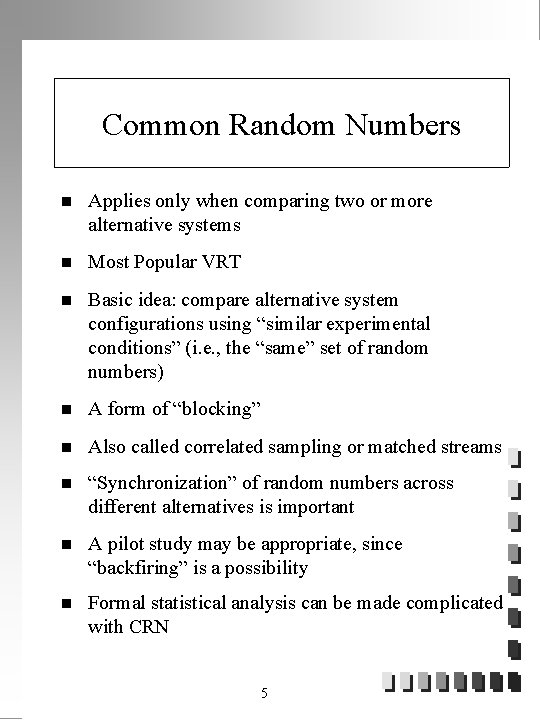 Common Random Numbers n Applies only when comparing two or more alternative systems n