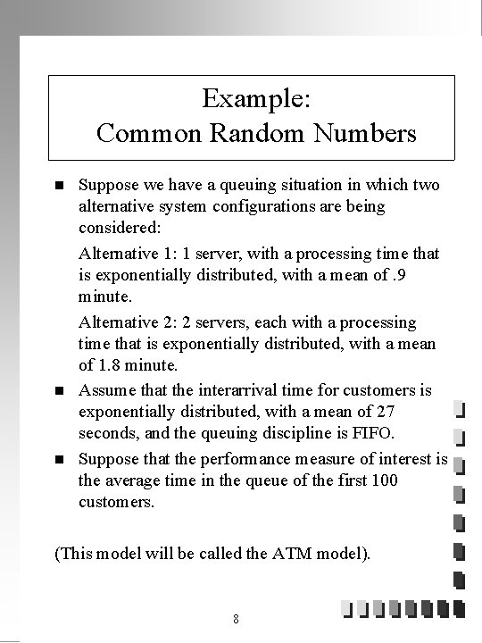 Example: Common Random Numbers n n n Suppose we have a queuing situation in