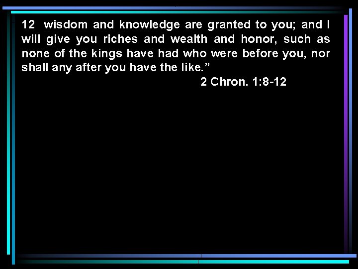 12 wisdom and knowledge are granted to you; and I will give you riches