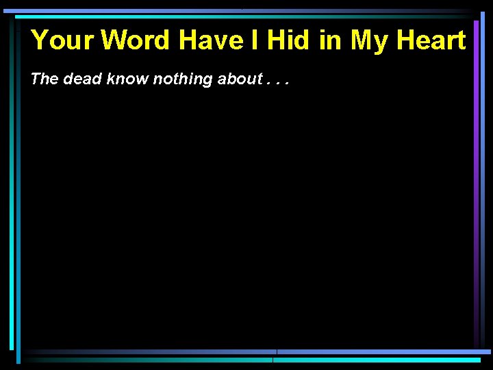 Your Word Have I Hid in My Heart The dead know nothing about. .
