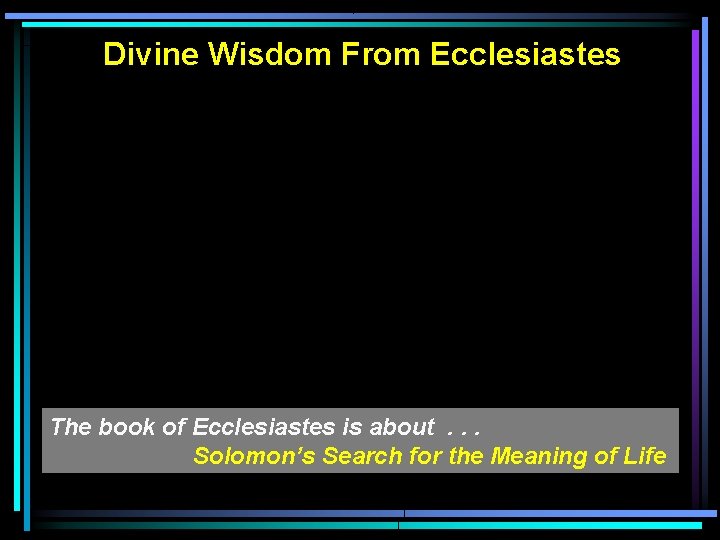 Divine Wisdom From Ecclesiastes The book of Ecclesiastes is about. . . Solomon’s Search