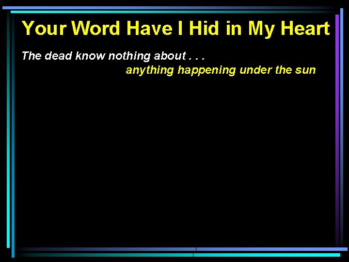 Your Word Have I Hid in My Heart The dead know nothing about. .