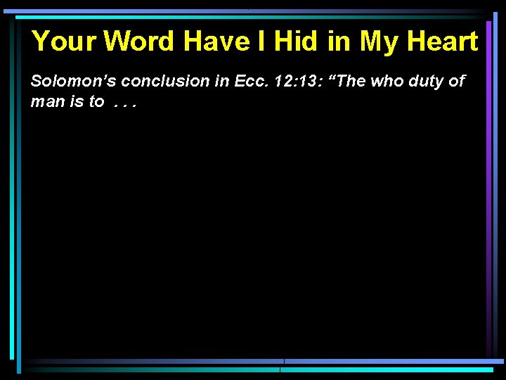 Your Word Have I Hid in My Heart Solomon’s conclusion in Ecc. 12: 13: