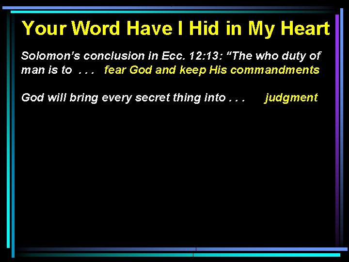 Your Word Have I Hid in My Heart Solomon’s conclusion in Ecc. 12: 13: