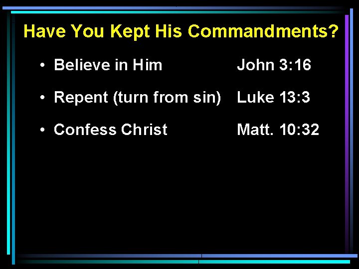 Have You Kept His Commandments? • Believe in Him John 3: 16 • Repent