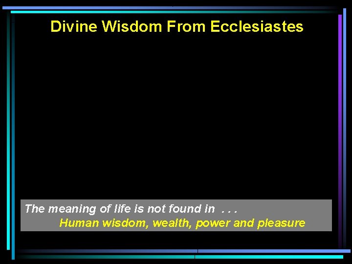 Divine Wisdom From Ecclesiastes The meaning of life is not found in. . .