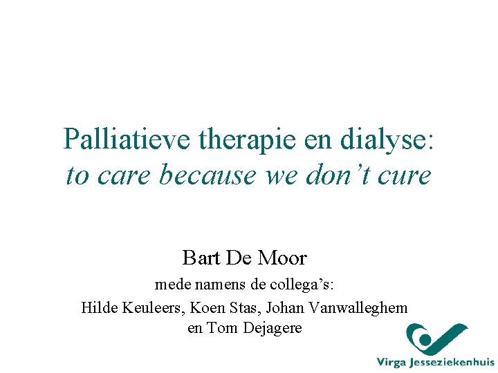 Palliatieve therapie en dialyse: to care because we don’t cure Bart De Moor mede