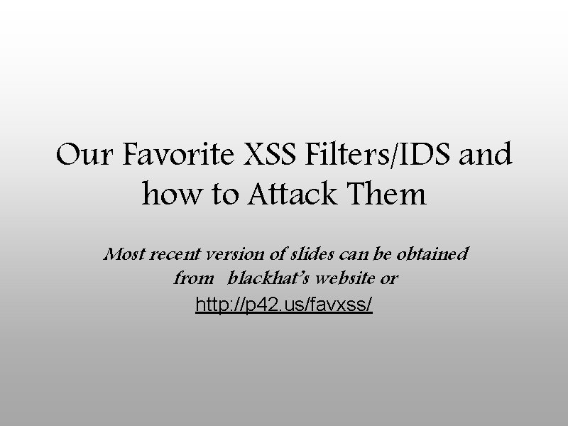 Our Favorite XSS Filters/IDS and how to Attack Them Most recent version of slides