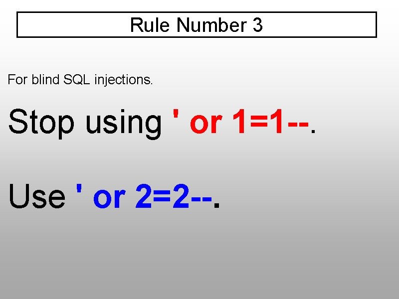 Rule Number 3 For blind SQL injections. Stop using ' or 1=1 --. Use