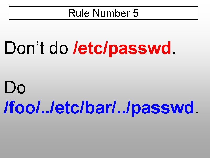 Rule Number 5 Don’t do /etc/passwd. Do /foo/. . /etc/bar/. . /passwd. 