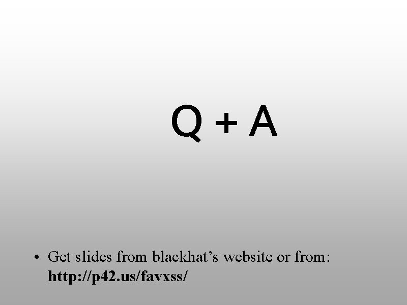 Q+A • Get slides from blackhat’s website or from: http: //p 42. us/favxss/ 