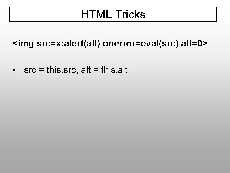 HTML Tricks <img src=x: alert(alt) onerror=eval(src) alt=0> • src = this. src, alt =