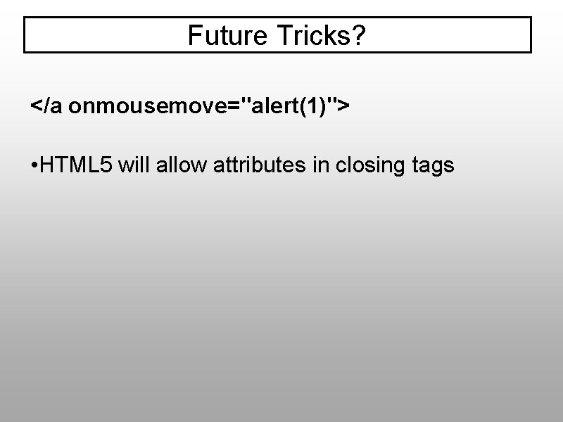 Future Tricks? </a onmousemove="alert(1)"> • HTML 5 will allow attributes in closing tags 