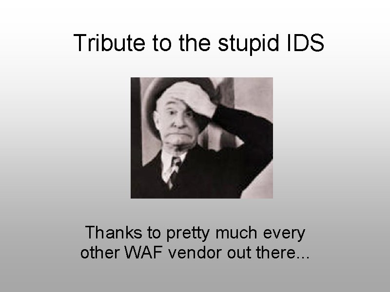 Tribute to the stupid IDS Thanks to pretty much every other WAF vendor out