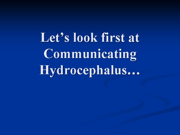 Let’s look first at Communicating Hydrocephalus… 