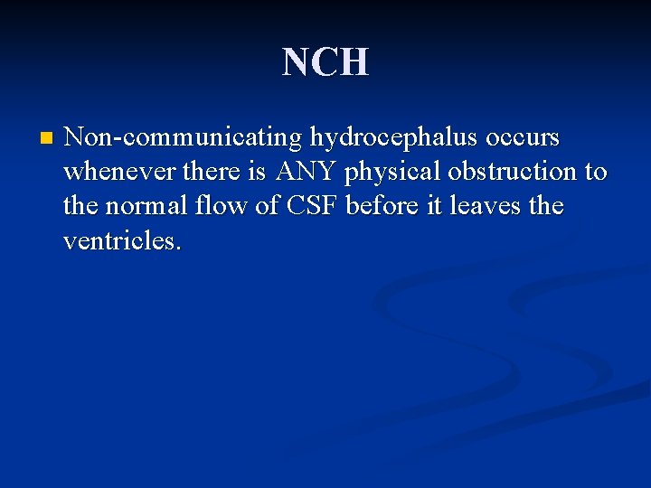 NCH n Non-communicating hydrocephalus occurs whenever there is ANY physical obstruction to the normal