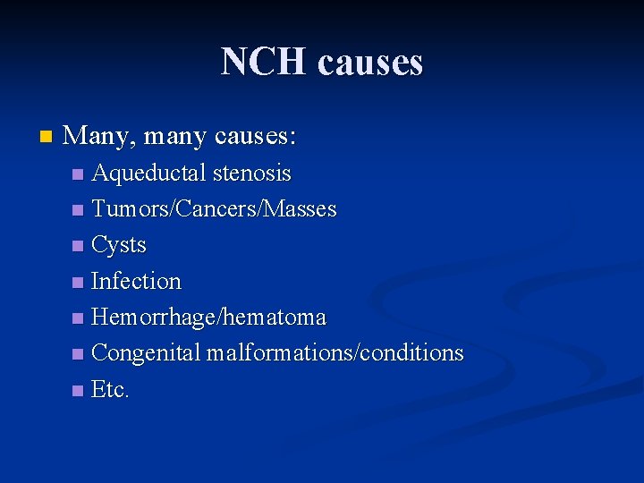 NCH causes n Many, many causes: Aqueductal stenosis n Tumors/Cancers/Masses n Cysts n Infection