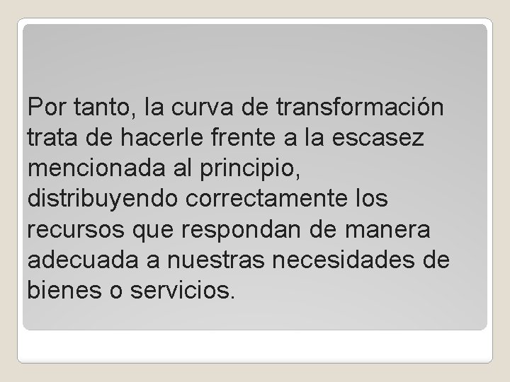 Por tanto, la curva de transformación trata de hacerle frente a la escasez mencionada