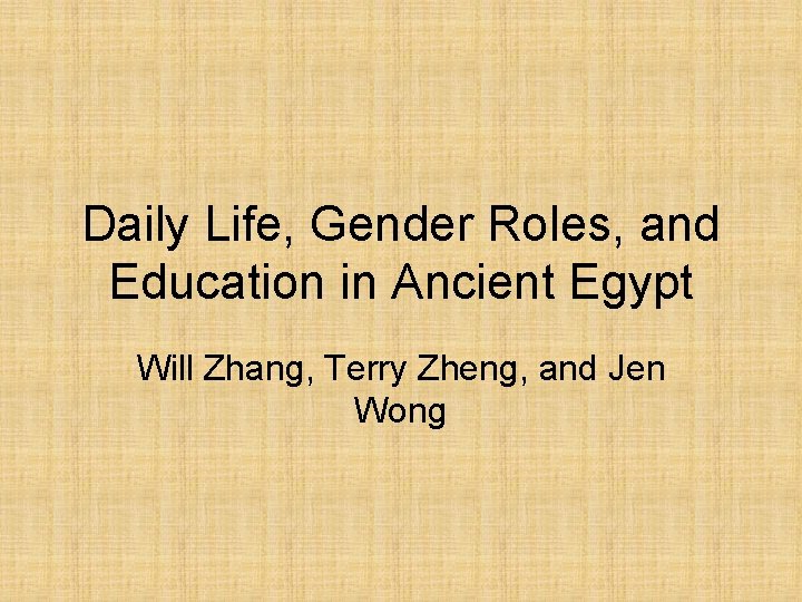 Daily Life, Gender Roles, and Education in Ancient Egypt Will Zhang, Terry Zheng, and