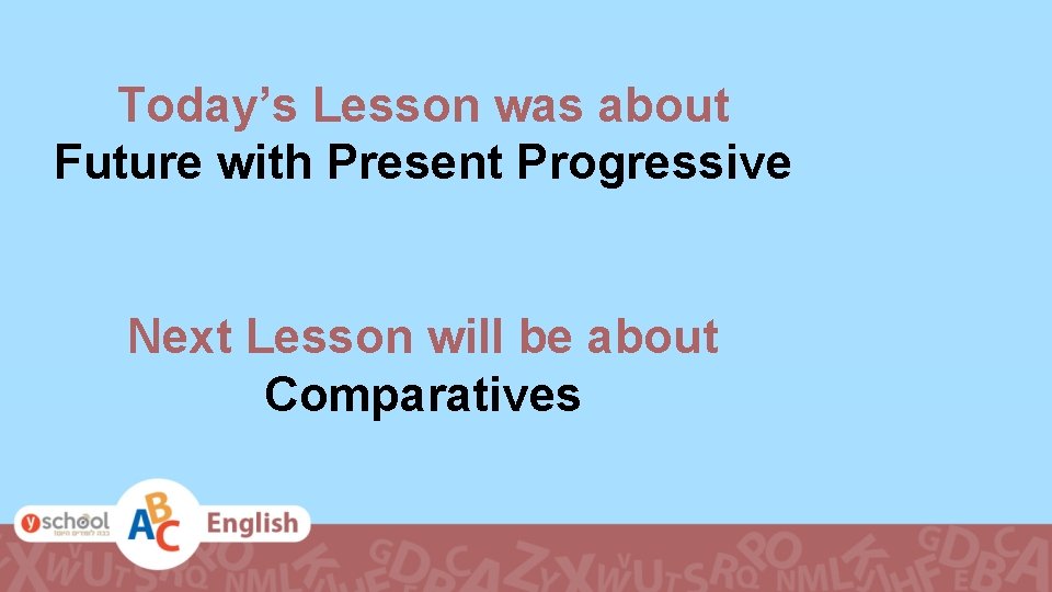 Today’s Lesson was about Future with Present Progressive Next Lesson will be about Comparatives Today’s Lesson was about Future with Present Progressive Next Lesson will be about Comparatives