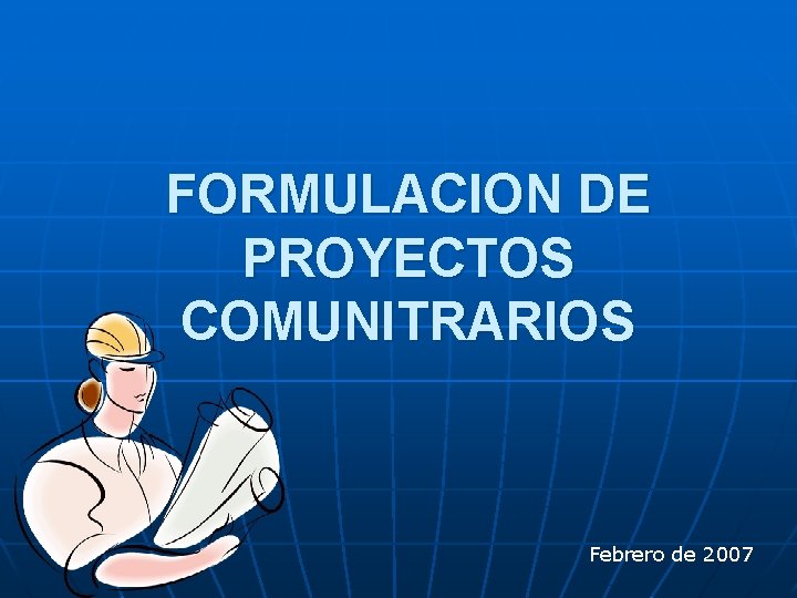 FORMULACION DE PROYECTOS COMUNITRARIOS Febrero de 2007 