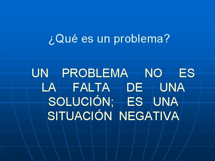 ¿Qué es un problema? UN PROBLEMA NO ES LA FALTA DE UNA SOLUCIÓN; ES