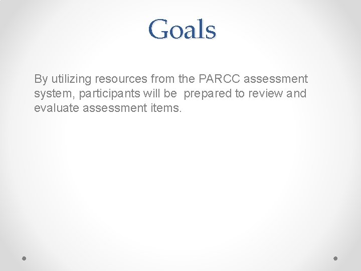 Goals By utilizing resources from the PARCC assessment system, participants will be prepared to