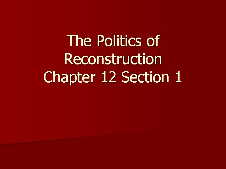 The Politics of Reconstruction Chapter 12 Section 1 