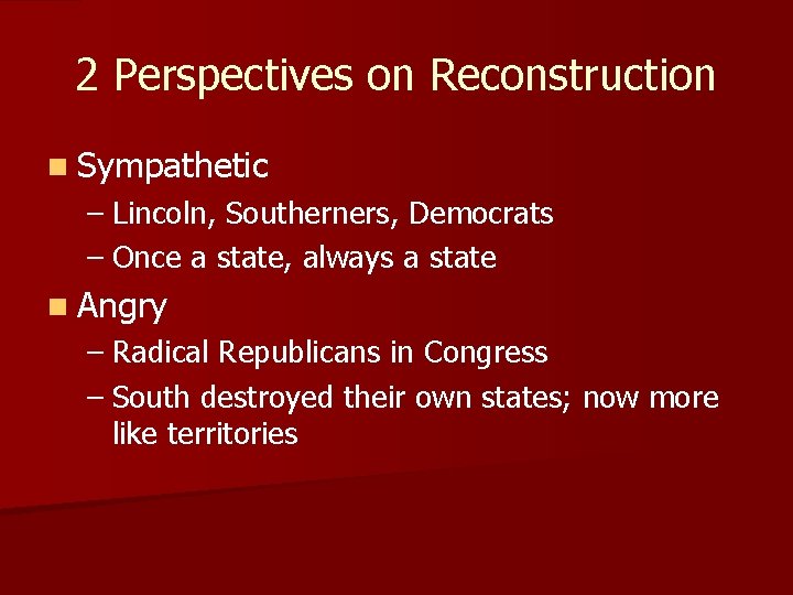 2 Perspectives on Reconstruction n Sympathetic – Lincoln, Southerners, Democrats – Once a state,