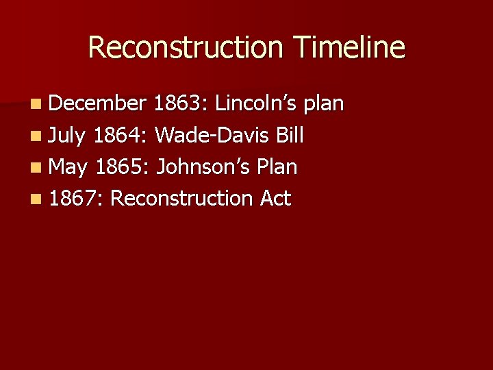 Reconstruction Timeline n December 1863: Lincoln’s plan n July 1864: Wade-Davis Bill n May