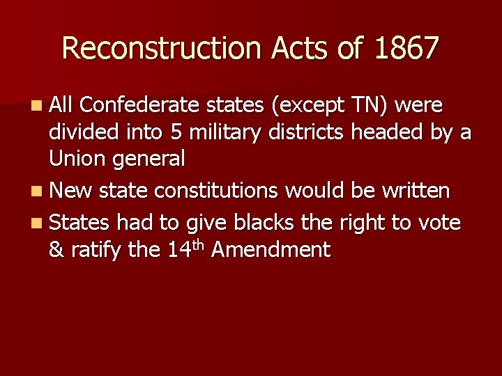 Reconstruction Acts of 1867 n All Confederate states (except TN) were divided into 5
