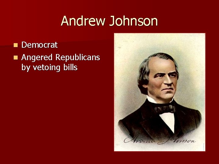 Andrew Johnson Democrat n Angered Republicans by vetoing bills n 