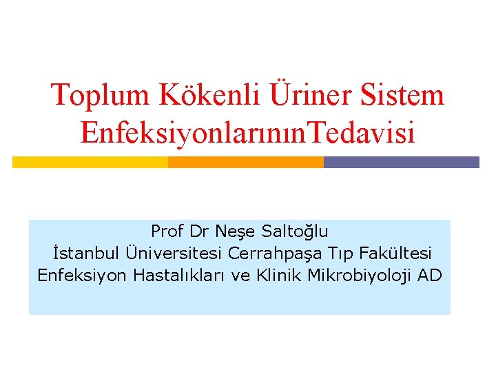 Toplum Kökenli Üriner Sistem Enfeksiyonlarının. Tedavisi Prof Dr Neşe Saltoğlu İstanbul Üniversitesi Cerrahpaşa Tıp