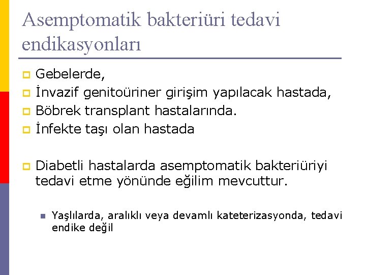 Asemptomatik bakteriüri tedavi endikasyonları p p p Gebelerde, İnvazif genitoüriner girişim yapılacak hastada, Böbrek