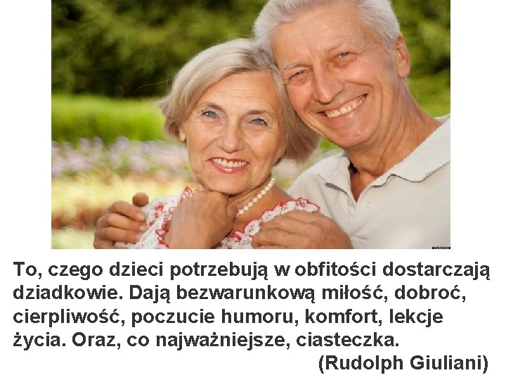 To, czego dzieci potrzebują w obfitości dostarczają dziadkowie. Dają bezwarunkową miłość, dobroć, cierpliwość, poczucie