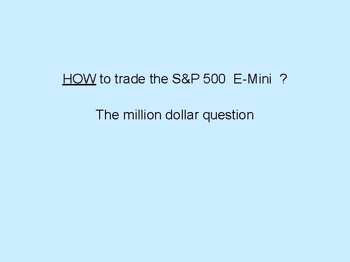 HOW to trade the S&P 500 E-Mini ? The million dollar question HOW to trade the S&P 500 E-Mini ? The million dollar question